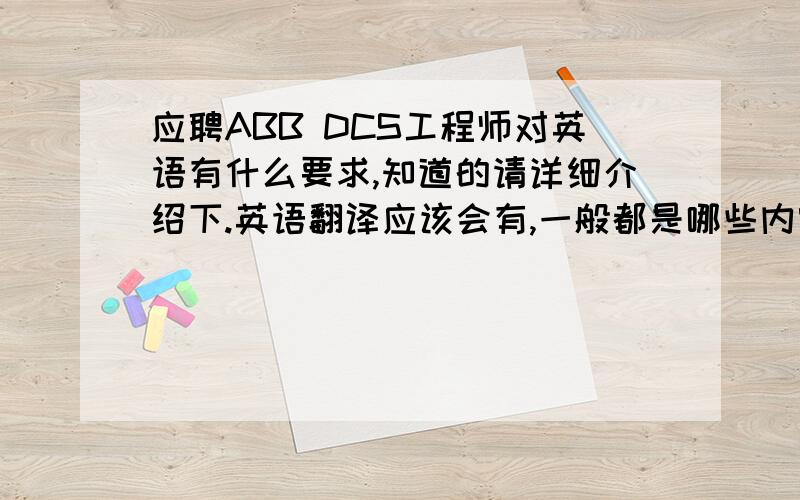 应聘ABB DCS工程师对英语有什么要求,知道的请详细介绍下.英语翻译应该会有,一般都是哪些内容呢,会有英语口头表达之类的吗?