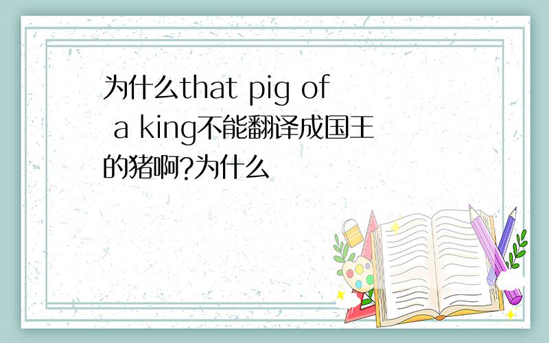 为什么that pig of a king不能翻译成国王的猪啊?为什么
