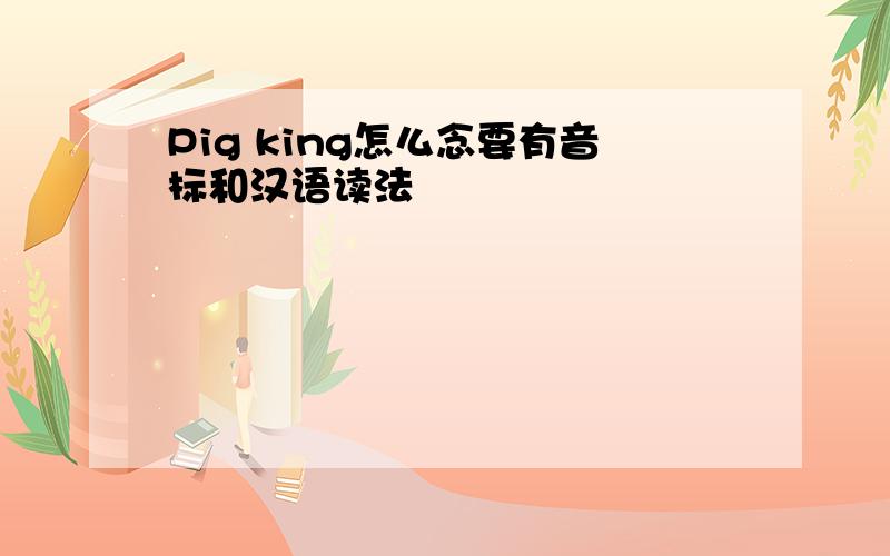 Pig king怎么念要有音标和汉语读法