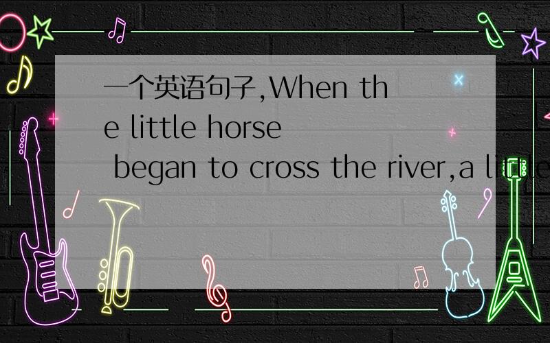 一个英语句子,When the little horse began to cross the river,a little squirrel shouting at him.这是《小马过河》里的一个句子,我自己翻译的,