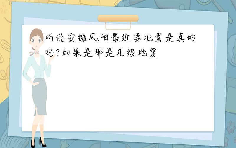 听说安徽凤阳最近要地震是真的吗?如果是那是几级地震