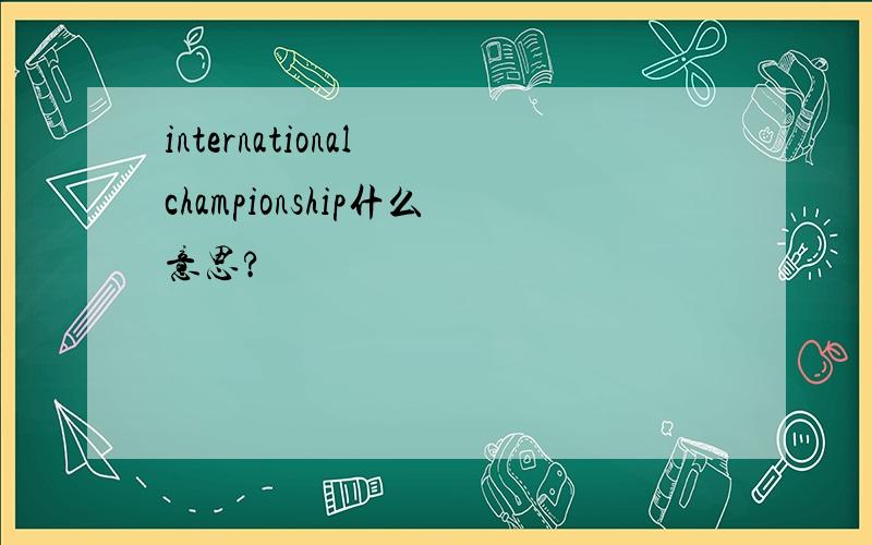 international championship什么意思?
