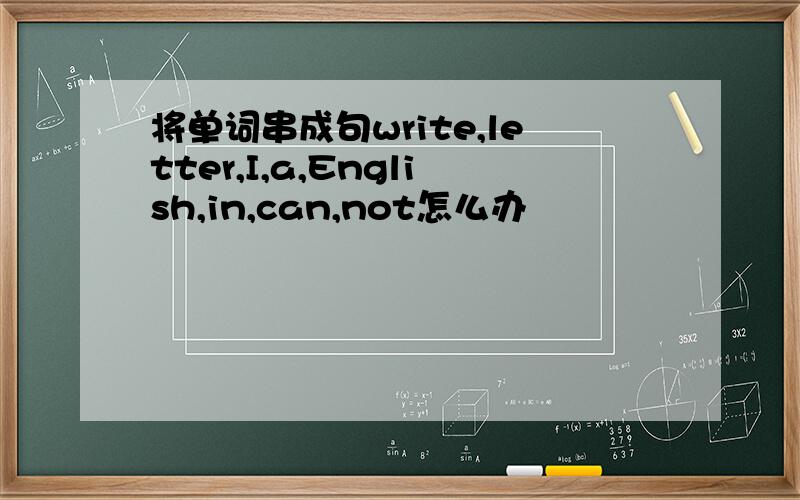 将单词串成句write,letter,I,a,English,in,can,not怎么办
