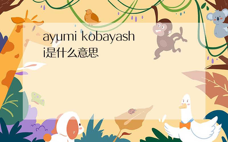 ayumi kobayashi是什么意思