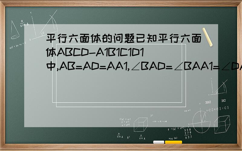 平行六面体的问题已知平行六面体ABCD-A1B1C1D1中,AB=AD=AA1,∠BAD=∠BAA1=∠DAA1=60°,则向量AC等于多少?是求向量AC1