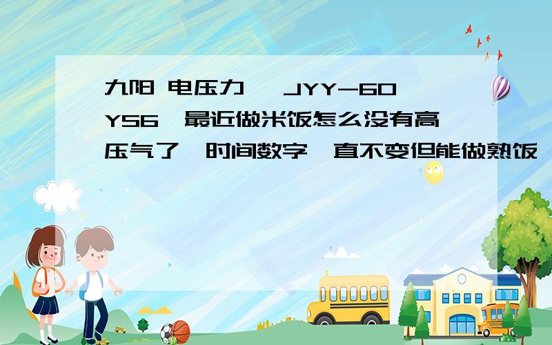 九阳 电压力煲 JYY-60YS6,最近做米饭怎么没有高压气了,时间数字一直不变但能做熟饭,哪里出问题了.