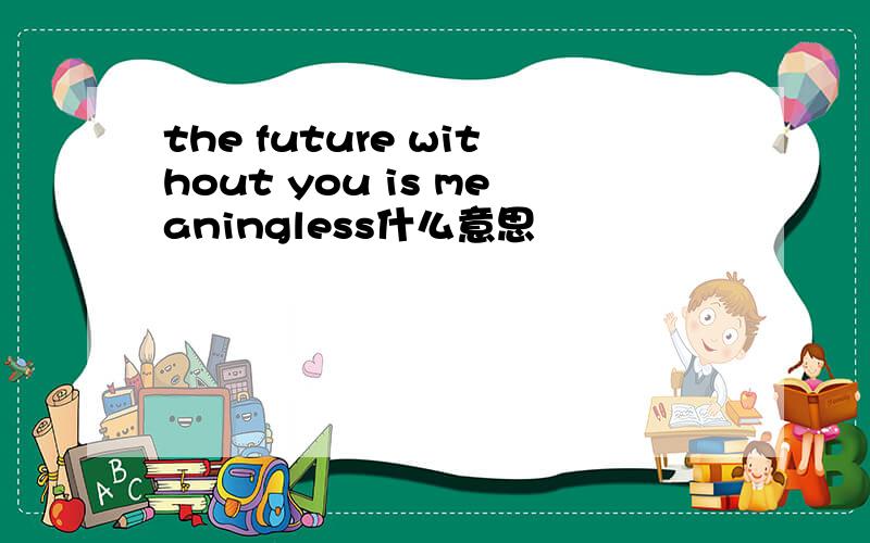 the future without you is meaningless什么意思