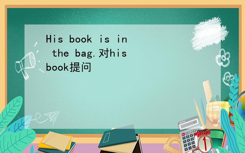 His book is in the bag.对his book提问