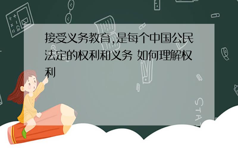 接受义务教育,是每个中国公民法定的权利和义务 如何理解权利