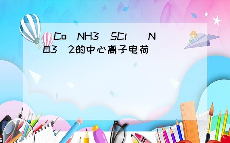 [Co(NH3)5Cl](NO3)2的中心离子电荷