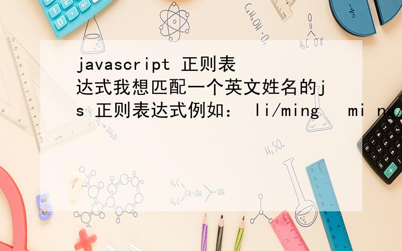 javascript 正则表达式我想匹配一个英文姓名的js 正则表达式例如： li/ming   mi ng/li  m i ng /  l i  姓和名之间一定得用特殊符号