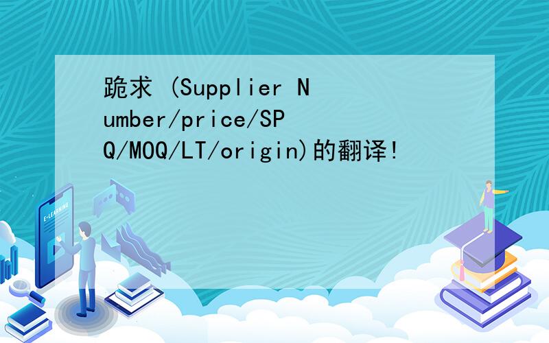 跪求 (Supplier Number/price/SPQ/MOQ/LT/origin)的翻译!