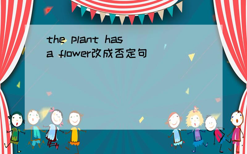 the plant has a flower改成否定句