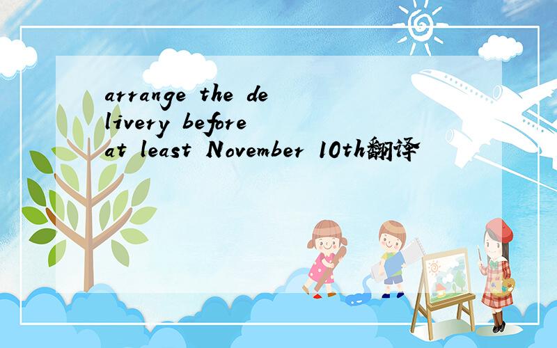 arrange the delivery before at least November 10th翻译