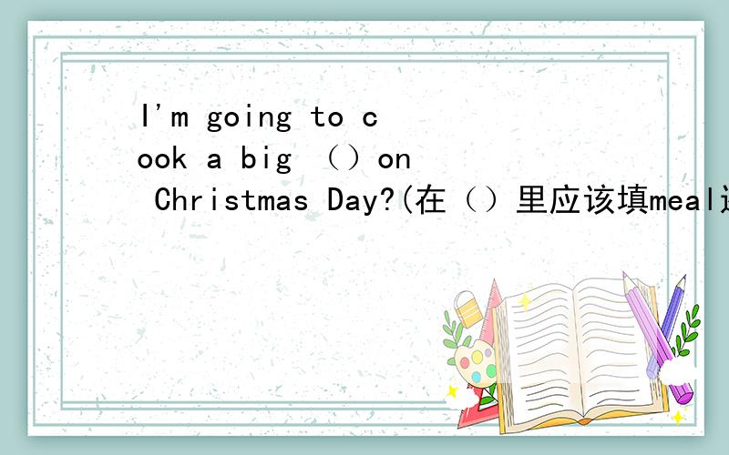 I'm going to cook a big （）on Christmas Day?(在（）里应该填meal还是soon、for)