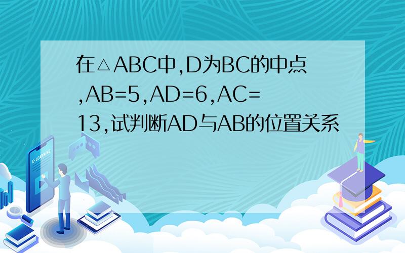 在△ABC中,D为BC的中点,AB=5,AD=6,AC=13,试判断AD与AB的位置关系