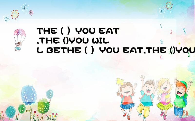 THE ( ）YOU EAT,THE ()YOU WILL BETHE ( ）YOU EAT,THE ()YOU WILL BE .A MORE HEALTHLY,MORE HEALTHILY B MORE HEALTHILY,HEALTHIER C,HEALTHIER,HEALTHIER D HEALTHIER,MORE HEALTHILY