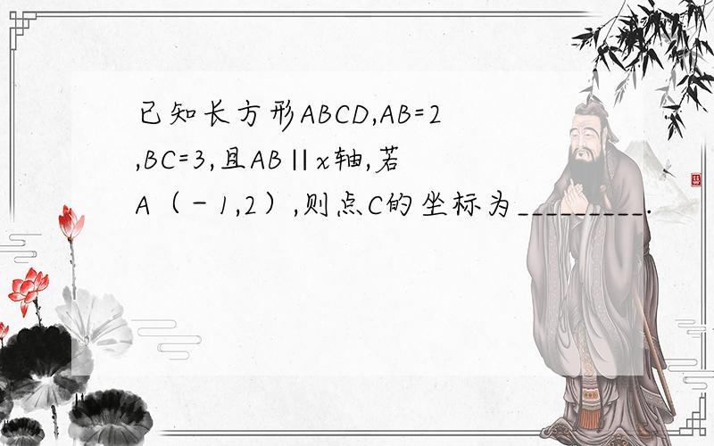 已知长方形ABCD,AB=2,BC=3,且AB∥x轴,若A（－1,2）,则点C的坐标为_________.