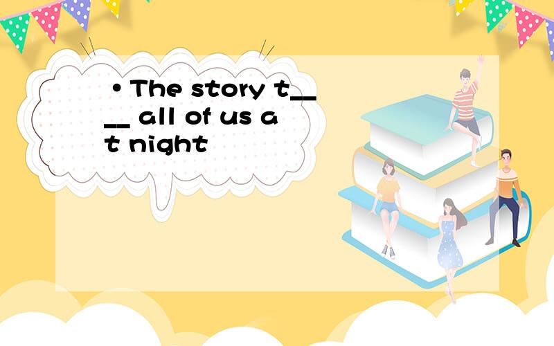 ·The story t____ all of us at night