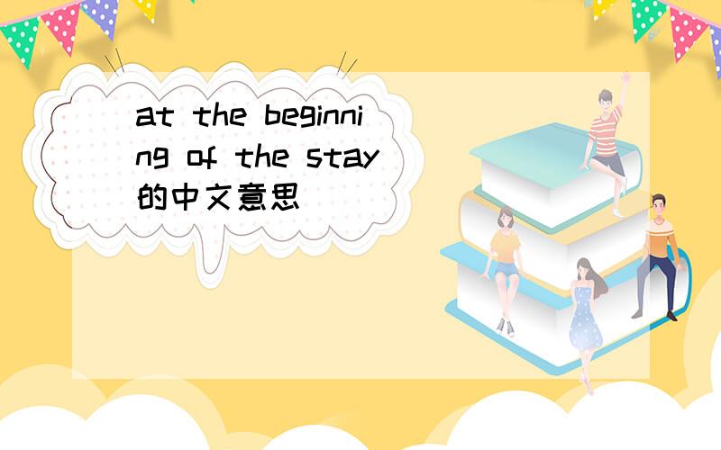 at the beginning of the stay的中文意思