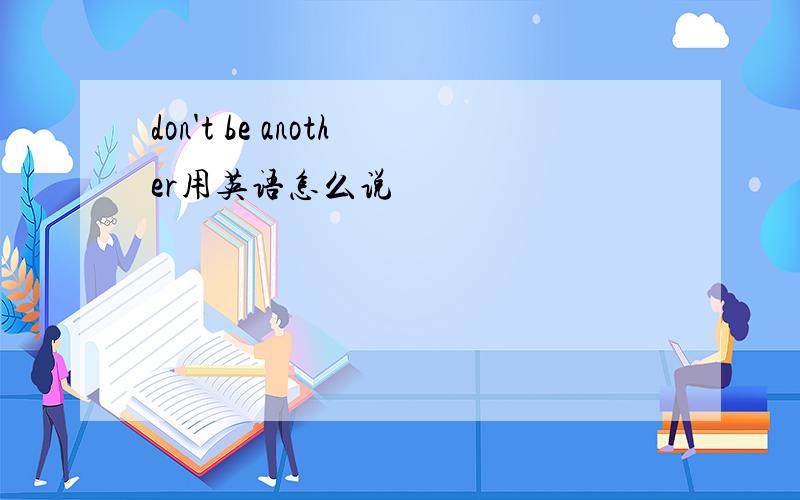 don't be another用英语怎么说