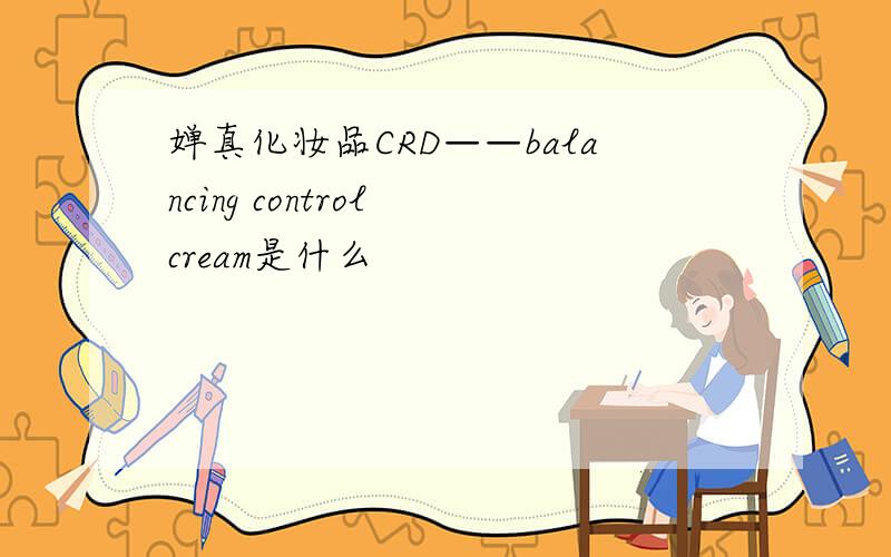 婵真化妆品CRD——balancing control cream是什么