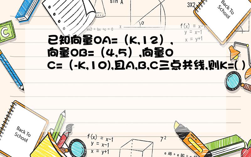已知向量OA=（K,12）,向量OB=（4,5）,向量OC=（-K,10),且A,B,C三点共线,则K=( )
