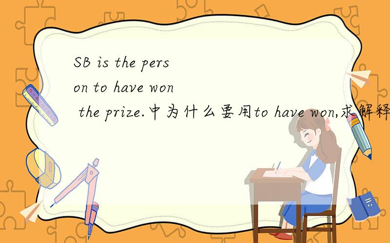 SB is the person to have won the prize.中为什么要用to have won,求解释语法现象