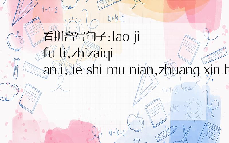 看拼音写句子:lao ji fu li,zhizaiqianli;lie shi mu nian,zhuang xin bu yi.声调依次为:第三声,第四声,第二声,第四声,第四声,第四声,第一声,第三声,第四声,第四声,第四声,第二声,第四声,第一声,第三声.