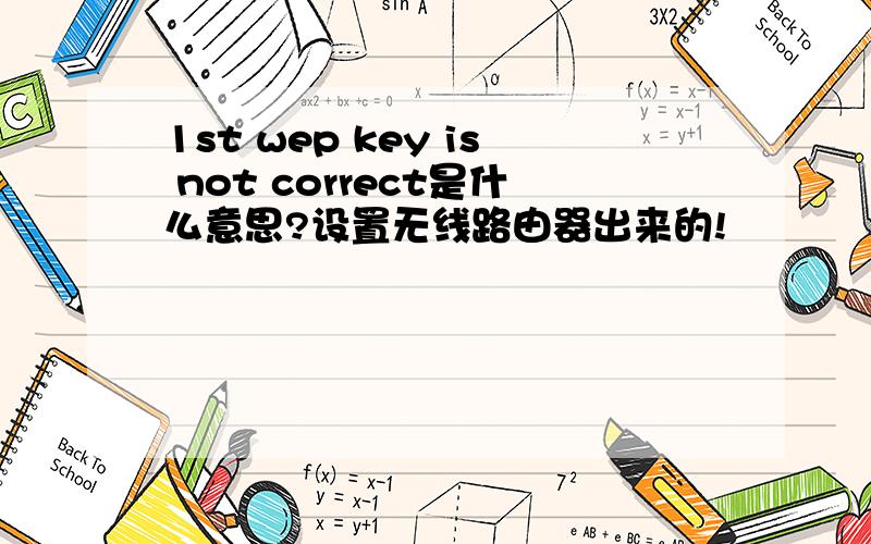 1st wep key is not correct是什么意思?设置无线路由器出来的!