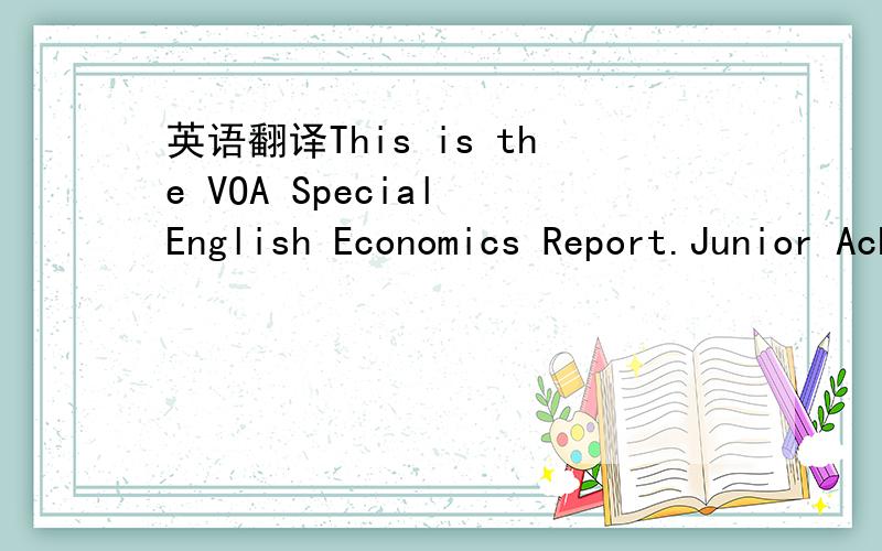 英语翻译This is the VOA Special English Economics Report.Junior Achievement is an international movement to educate young people about business and economics.The purpose is to help them prepare to succeed in a world economy.The organization is th