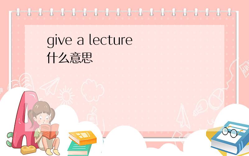 give a lecture什么意思