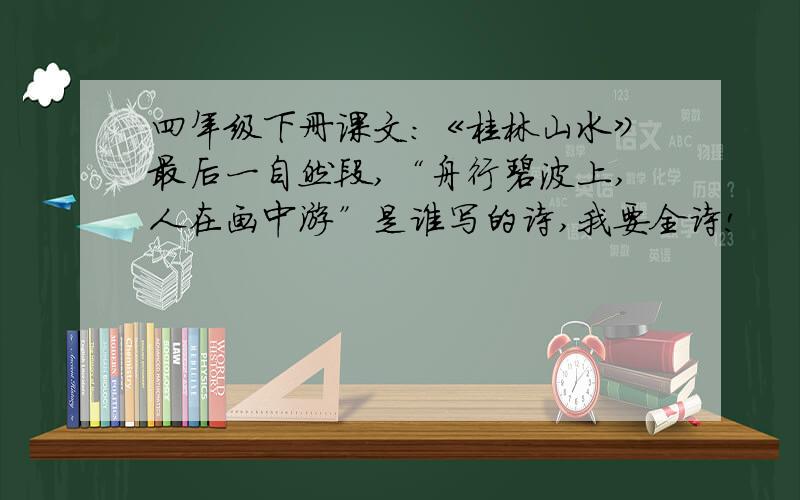 四年级下册课文：《桂林山水》最后一自然段,“舟行碧波上,人在画中游”是谁写的诗,我要全诗!