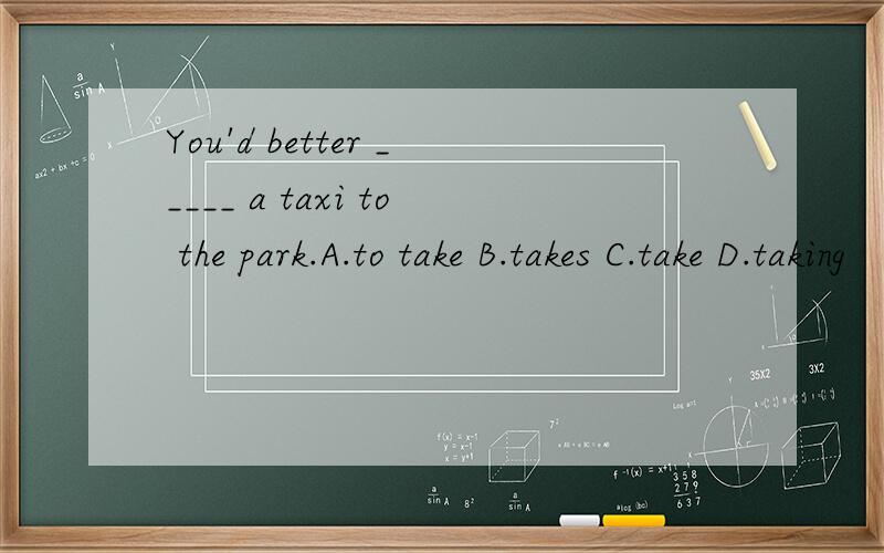 You'd better _____ a taxi to the park.A.to take B.takes C.take D.taking