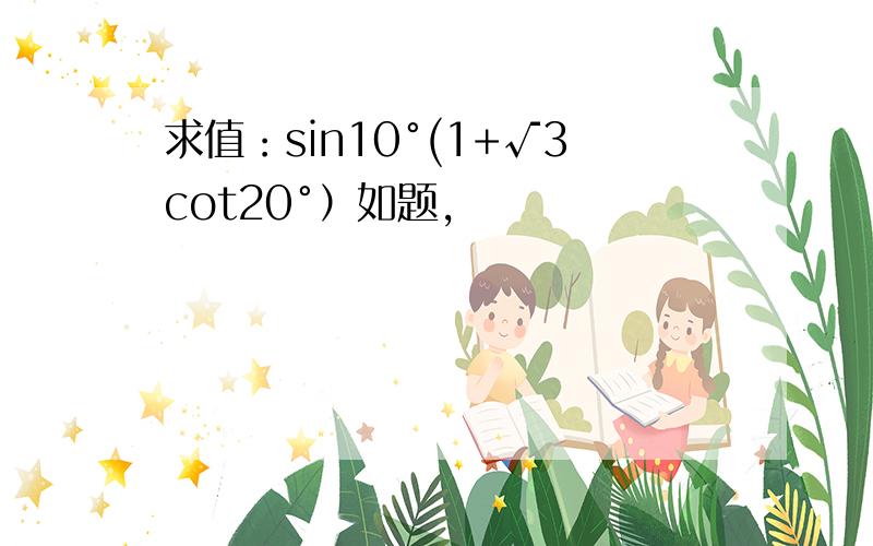 求值：sin10°(1+√3cot20°）如题,