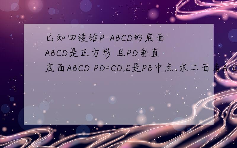 已知四棱锥P-ABCD的底面ABCD是正方形 且PD垂直底面ABCD PD=CD,E是PB中点.求二面角A-EC-B?