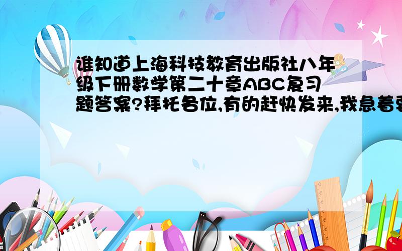 谁知道上海科技教育出版社八年级下册数学第二十章ABC复习题答案?拜托各位,有的赶快发来,我急着要写,求求你们了知道的告诉我好吗,拜托