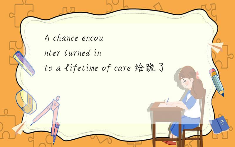 A chance encounter turned into a lifetime of care 给跪了