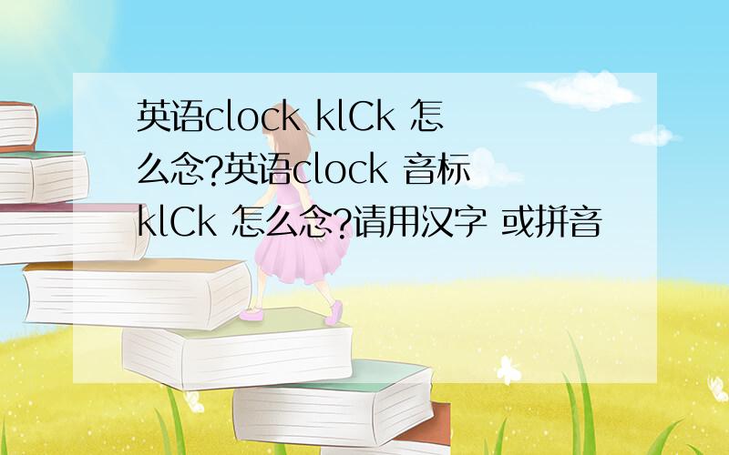 英语clock klCk 怎么念?英语clock 音标 klCk 怎么念?请用汉字 或拼音