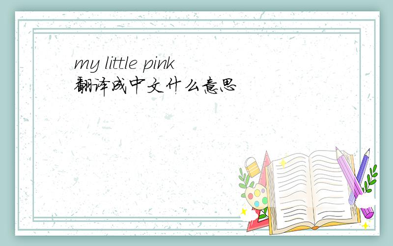 my little pink翻译成中文什么意思
