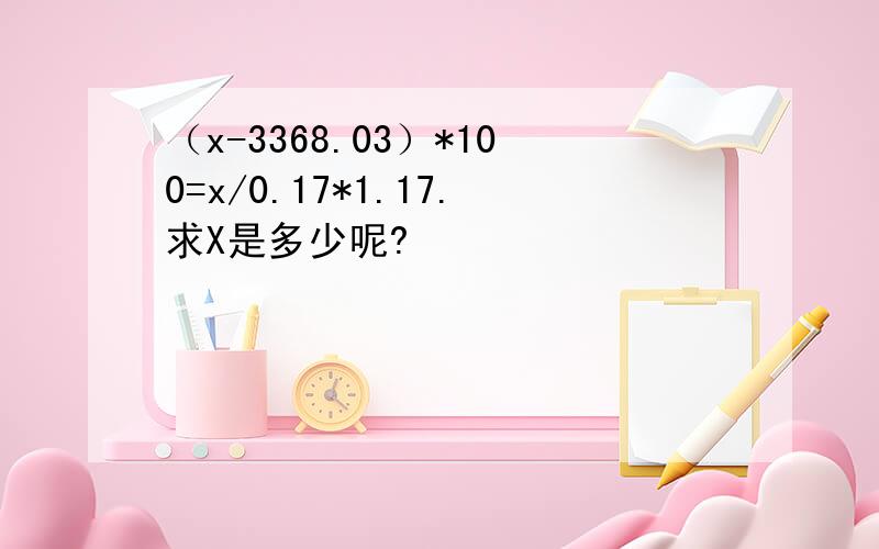 （x-3368.03）*100=x/0.17*1.17.求X是多少呢?