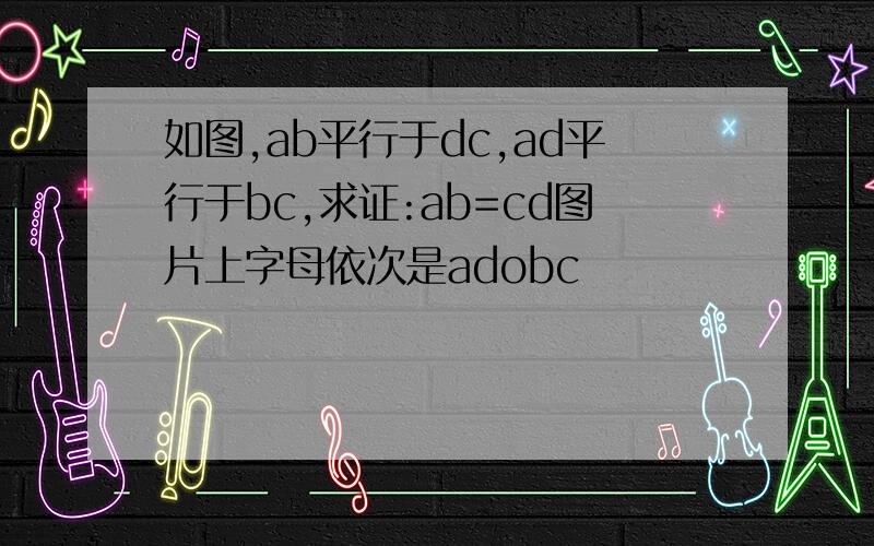 如图,ab平行于dc,ad平行于bc,求证:ab=cd图片上字母依次是adobc