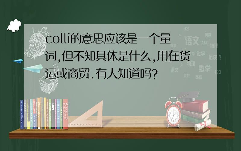 colli的意思应该是一个量词,但不知具体是什么,用在货运或商贸.有人知道吗?