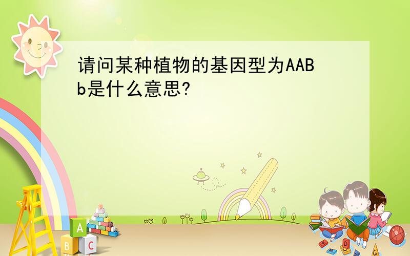 请问某种植物的基因型为AABb是什么意思?