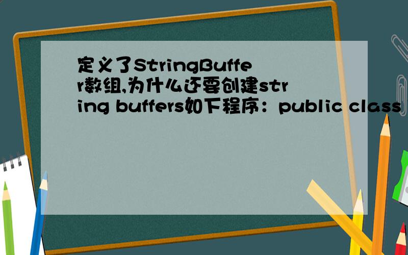定义了StringBuffer数组,为什么还要创建string buffers如下程序：public class ThisHappens {public static void main(String[] args) {StringBuffer[] stringBuffers = new StringBuffer[10];for (int i = 0; i < stringBuffers.length; i ++) {strin