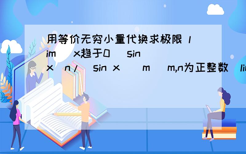 用等价无穷小量代换求极限 lim (x趋于0) sin x^n/(sin x)^m (m,n为正整数)lim (x趋于0) sin x^n/(sin x)^m (m,n为正整数)