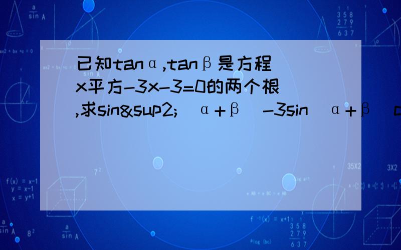 已知tanα,tanβ是方程x平方-3x-3=0的两个根,求sin²(α+β)-3sin(α+β)cos(α+β)+1的值