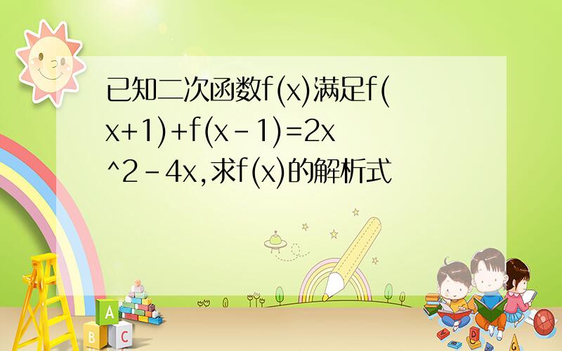 已知二次函数f(x)满足f(x+1)+f(x-1)=2x^2-4x,求f(x)的解析式