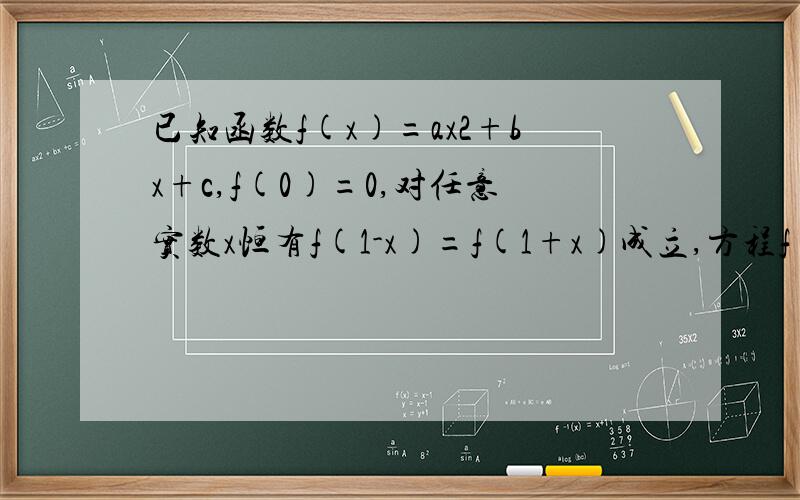 已知函数f(x)=ax2+bx+c,f(0)=0,对任意实数x恒有f(1-x)=f(1+x)成立,方程f(x)有两个相等的实数根.（1）求f（x）（2）是否存在实数m,n,使函数f（x）在[m,n]上的值域为[3m,3n]?为什么?