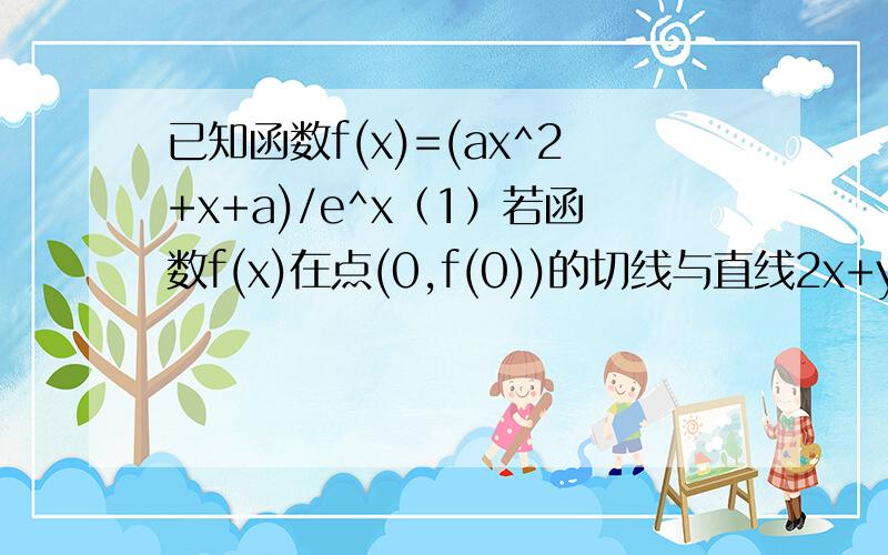 已知函数f(x)=(ax^2+x+a)/e^x（1）若函数f(x)在点(0,f(0))的切线与直线2x+y-1=0平行,求a的值（2）当x∈[0,2]时,f(x)≥1/e^2恒成立,求a的取值范围求大神 !